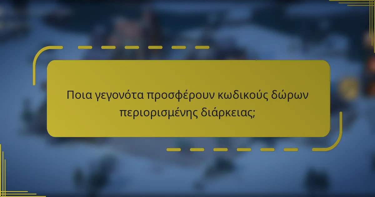 Ποια γεγονότα προσφέρουν κωδικούς δώρων περιορισμένης διάρκειας;