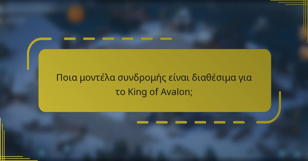 Ποια μοντέλα συνδρομής είναι διαθέσιμα για το King of Avalon;