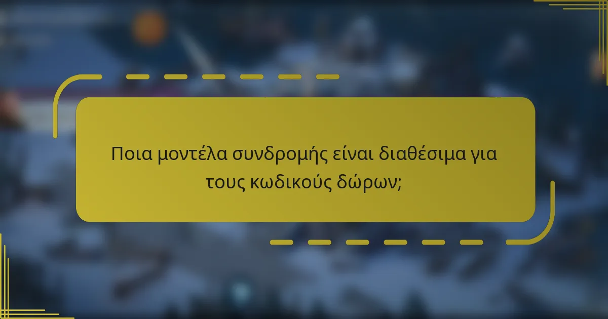 Ποια μοντέλα συνδρομής είναι διαθέσιμα για τους κωδικούς δώρων;