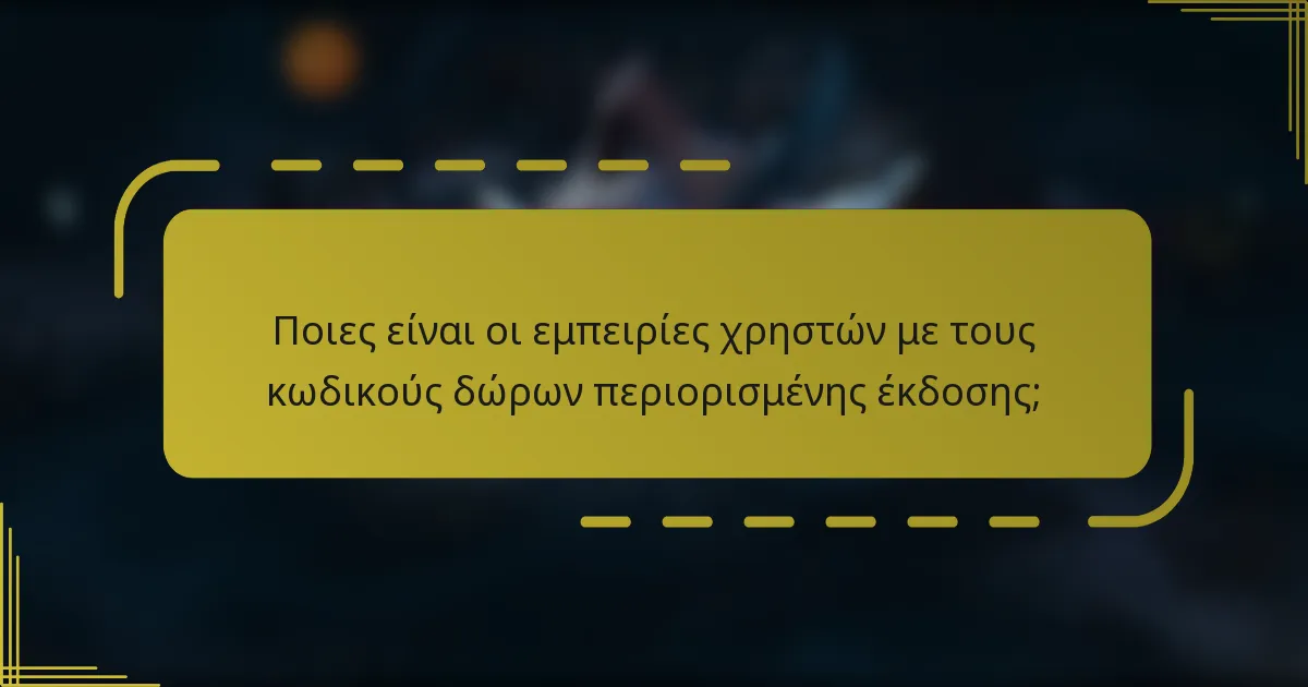Ποιες είναι οι εμπειρίες χρηστών με τους κωδικούς δώρων περιορισμένης έκδοσης;