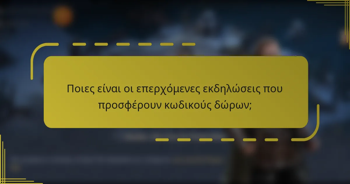 Ποιες είναι οι επερχόμενες εκδηλώσεις που προσφέρουν κωδικούς δώρων;