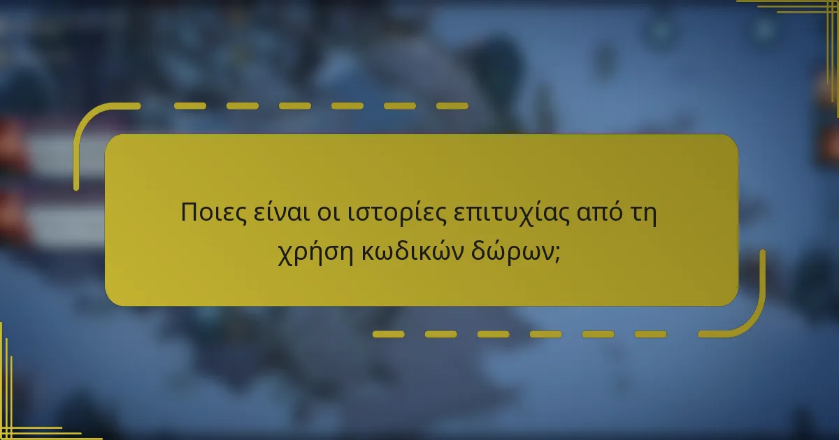 Ποιες είναι οι ιστορίες επιτυχίας από τη χρήση κωδικών δώρων;