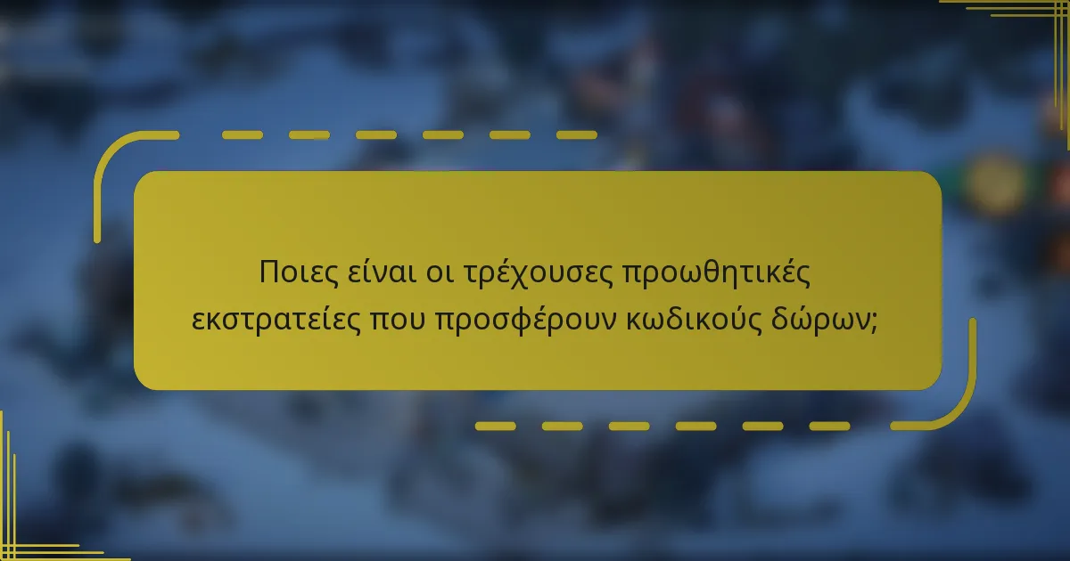 Ποιες είναι οι τρέχουσες προωθητικές εκστρατείες που προσφέρουν κωδικούς δώρων;