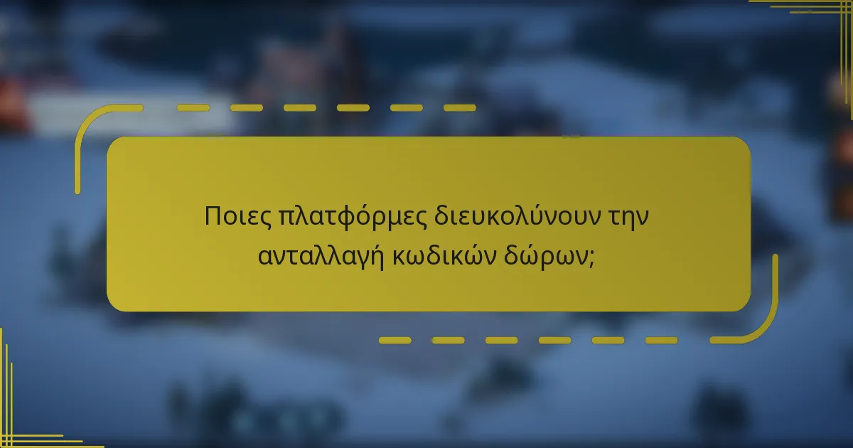 Ποιες πλατφόρμες διευκολύνουν την ανταλλαγή κωδικών δώρων;