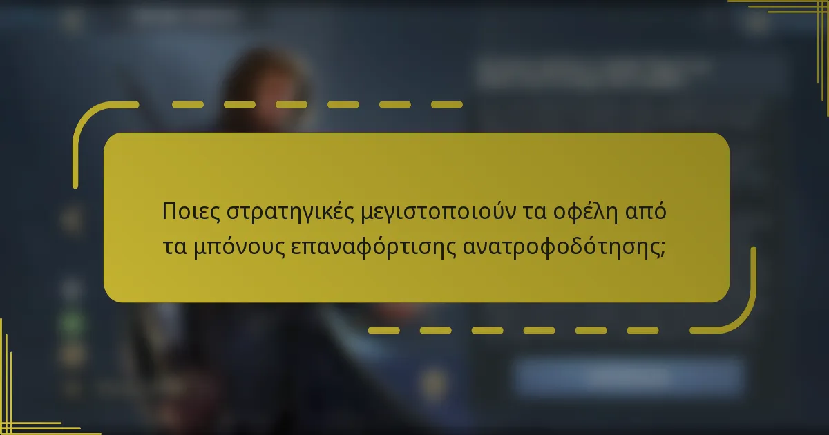 Ποιες στρατηγικές μεγιστοποιούν τα οφέλη από τα μπόνους επαναφόρτισης ανατροφοδότησης;