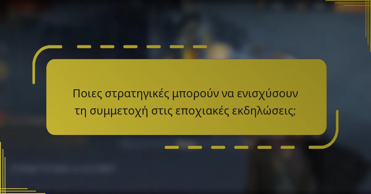 Ποιες στρατηγικές μπορούν να ενισχύσουν τη συμμετοχή στις εποχιακές εκδηλώσεις;