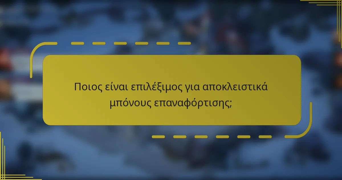 Ποιος είναι επιλέξιμος για αποκλειστικά μπόνους επαναφόρτισης;