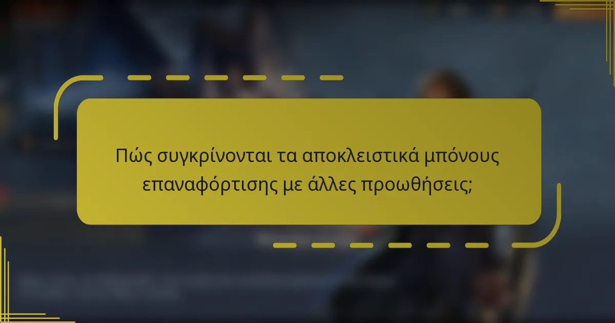 Πώς συγκρίνονται τα αποκλειστικά μπόνους επαναφόρτισης με άλλες προωθήσεις;
